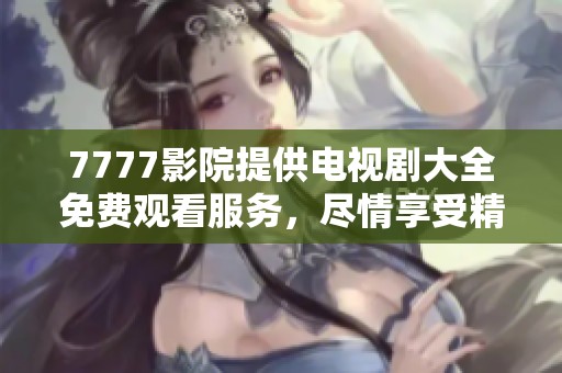 7777影院提供电视剧大全免费观看服务，尽情享受精彩剧集吧