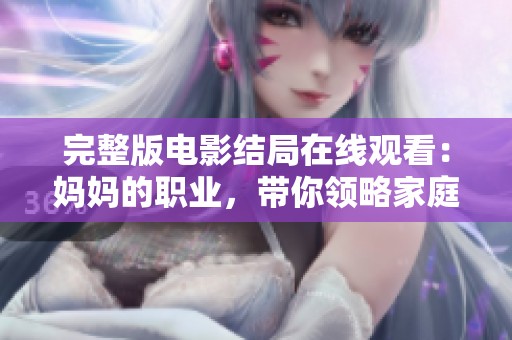 完整版电影结局在线观看：妈妈的职业，带你领略家庭与工作的故事