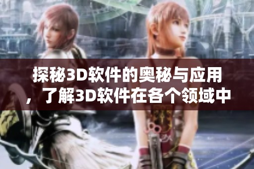 探秘3D软件的奥秘与应用，了解3D软件在各个领域中的重要性