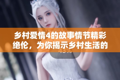 乡村爱情4的故事情节精彩绝伦，为你揭示乡村生活的种种乐趣与挑战