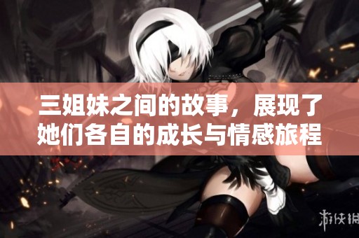 三姐妹之间的故事，展现了她们各自的成长与情感旅程