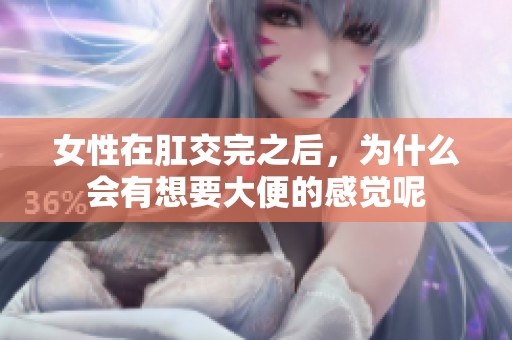 女性在肛交完之后，为什么会有想要大便的感觉呢
