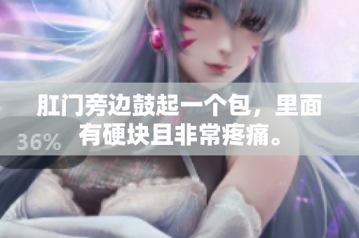 肛门旁边鼓起一个包，里面有硬块且非常疼痛。