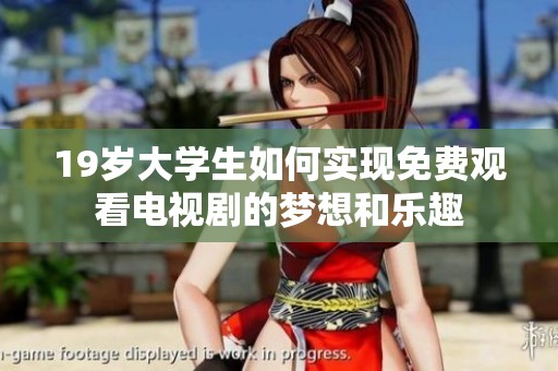 19岁大学生如何实现免费观看电视剧的梦想和乐趣