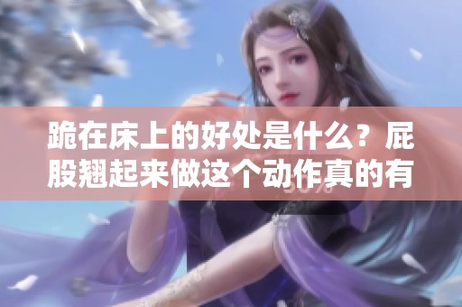 跪在床上的好处是什么？屁股翘起来做这个动作真的有好处吗