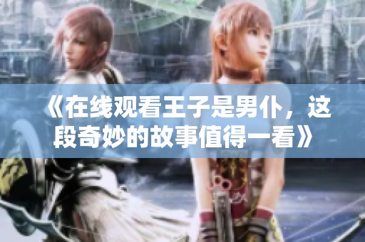 《在线观看王子是男仆，这段奇妙的故事值得一看》