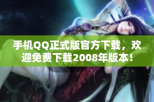 手机QQ正式版官方下载，欢迎免费下载2008年版本！
