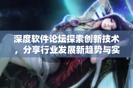 深度软件论坛探索创新技术，分享行业发展新趋势与实践经验