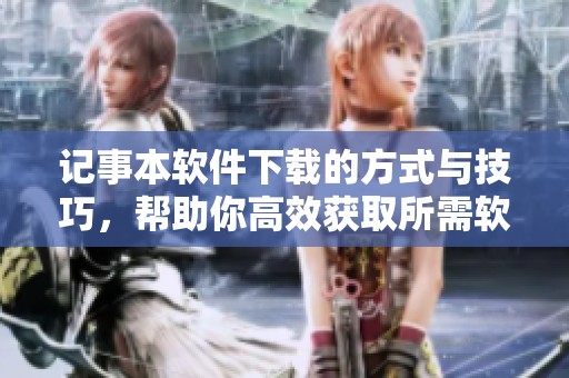记事本软件下载的方式与技巧，帮助你高效获取所需软件下载资源
