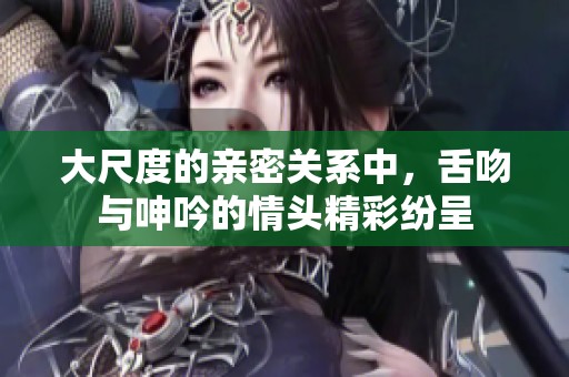 大尺度的亲密关系中，舌吻与呻吟的情头精彩纷呈