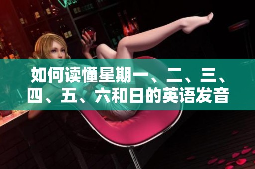 如何读懂星期一、二、三、四、五、六和日的英语发音技巧分享