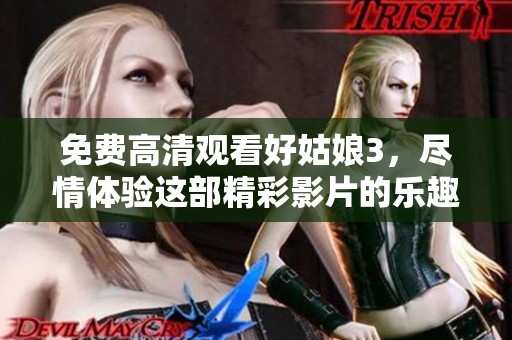 免费高清观看好姑娘3，尽情体验这部精彩影片的乐趣