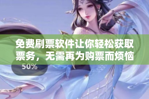 免费刷票软件让你轻松获取票务，无需再为购票而烦恼