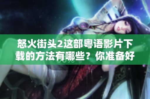 怒火街头2这部粤语影片下载的方法有哪些？你准备好体验它的精彩了吗？