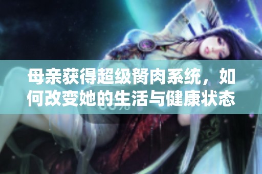 母亲获得超级胬肉系统，如何改变她的生活与健康状态