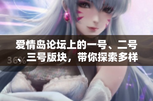 爱情岛论坛上的一号、二号、三号版块，带你探索多样精彩内容