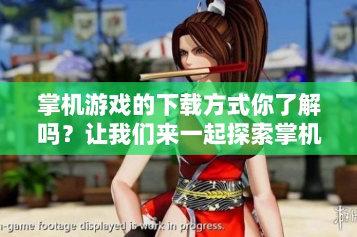 掌机游戏的下载方式你了解吗？让我们来一起探索掌机游戏下载的乐趣。