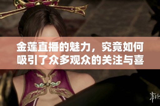 金莲直播的魅力，究竟如何吸引了众多观众的关注与喜爱
