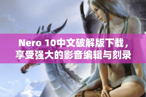 Nero 10中文破解版下载，享受强大的影音编辑与刻录功能！