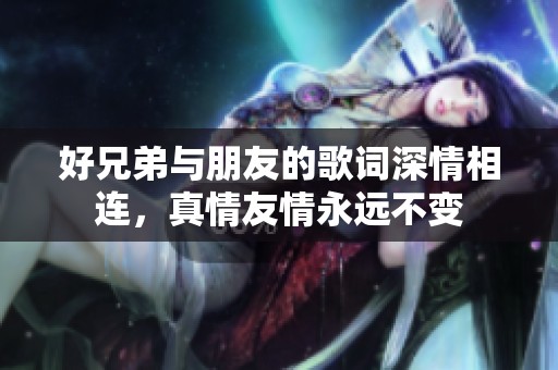 好兄弟与朋友的歌词深情相连，真情友情永远不变