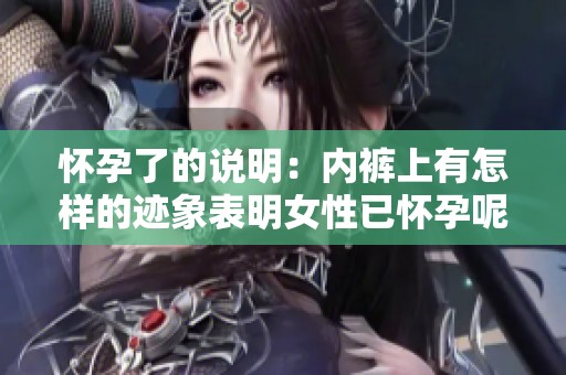 怀孕了的说明：内裤上有怎样的迹象表明女性已怀孕呢