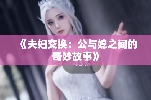 《夫妇交换：公与媳之间的奇妙故事》