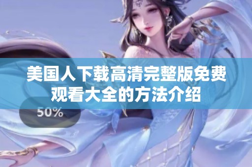美国人下载高清完整版免费观看大全的方法介绍