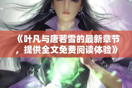 《叶凡与唐若雪的最新章节，提供全文免费阅读体验》