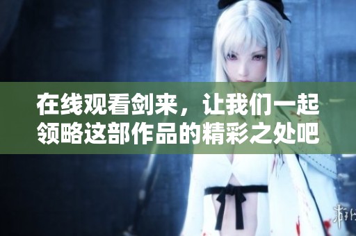 在线观看剑来，让我们一起领略这部作品的精彩之处吧