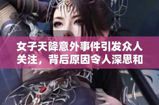 女子天降意外事件引发众人关注，背后原因令人深思和警惕