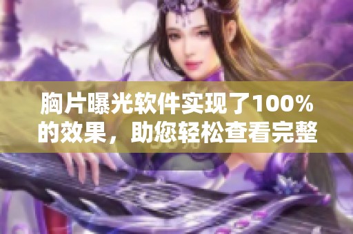 胸片曝光软件实现了100%的效果，助您轻松查看完整影像内容