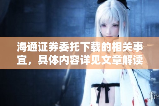 海通证券委托下载的相关事宜，具体内容详见文章解读分析。