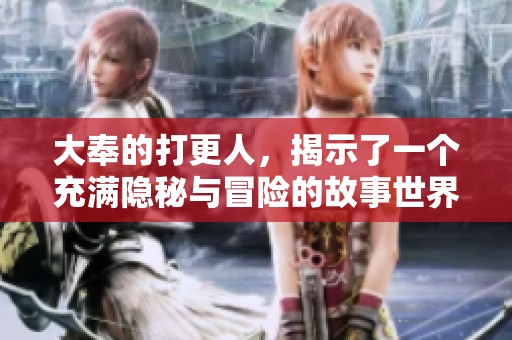大奉的打更人，揭示了一个充满隐秘与冒险的故事世界