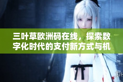 三叶草欧洲码在线，探索数字化时代的支付新方式与机遇