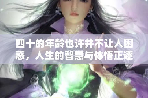 四十的年龄也许并不让人困惑，人生的智慧与体悟正逐渐明晰