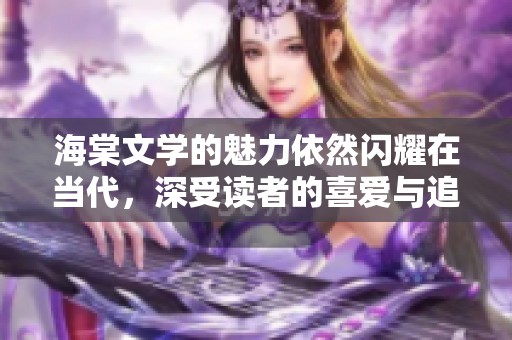 海棠文学的魅力依然闪耀在当代，深受读者的喜爱与追捧