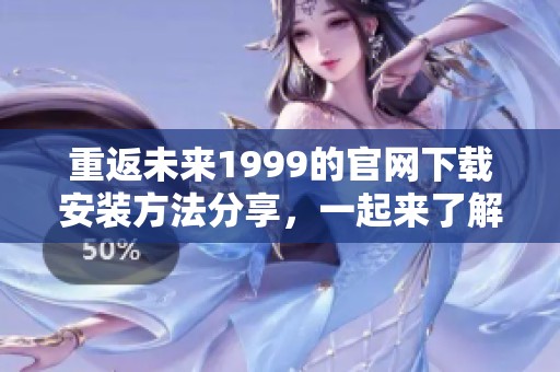 重返未来1999的官网下载安装方法分享，一起来了解如何获取吧