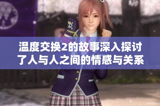 温度交换2的故事深入探讨了人与人之间的情感与关系
