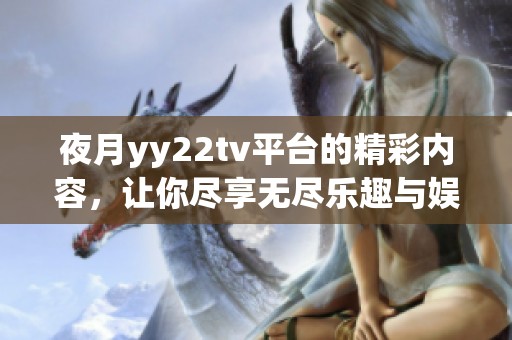 夜月yy22tv平台的精彩内容，让你尽享无尽乐趣与娱乐体验