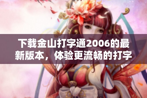 下载金山打字通2006的最新版本，体验更流畅的打字乐趣！