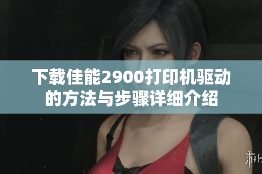 下载佳能2900打印机驱动的方法与步骤详细介绍