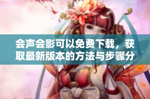 会声会影可以免费下载，获取最新版本的方法与步骤分享