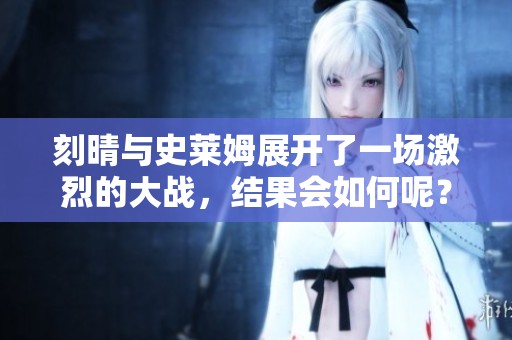 刻晴与史莱姆展开了一场激烈的大战，结果会如何呢？