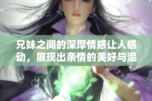 兄妹之间的深厚情感让人感动，展现出亲情的美好与温暖