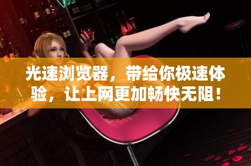 光速浏览器，带给你极速体验，让上网更加畅快无阻！