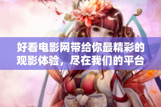 好看电影网带给你最精彩的观影体验，尽在我们的平台上！