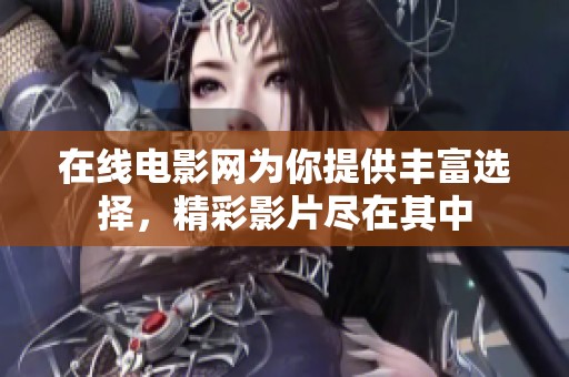 在线电影网为你提供丰富选择，精彩影片尽在其中