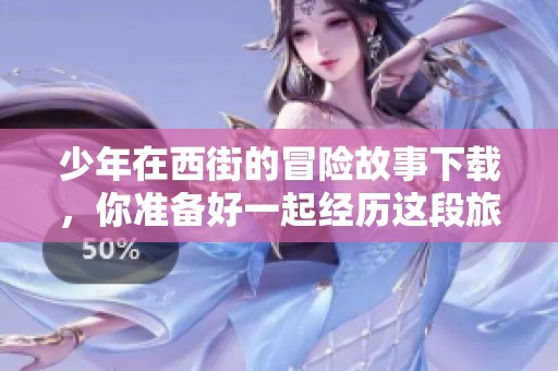 少年在西街的冒险故事下载，你准备好一起经历这段旅程了吗