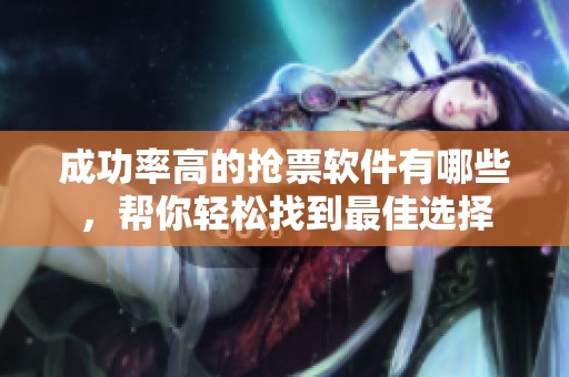 成功率高的抢票软件有哪些，帮你轻松找到最佳选择