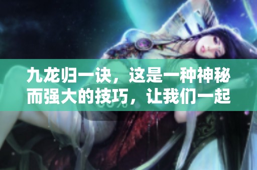 九龙归一诀，这是一种神秘而强大的技巧，让我们一起来深入探讨这一宝典的奥秘。